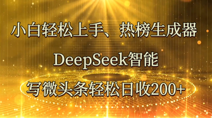 小白轻松上手、热榜生成器 DeepSeek智能写微头条轻松日收200+-占领资源网