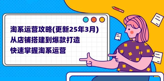 （14190期）淘系运营攻略(更新25年3月) 从店铺搭建到爆款打造，快速掌握淘系运营-占领资源网