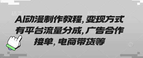 AI动漫制作教程，变现方式有平台流量分成，广告合作接单，电商带货等-占领资源网