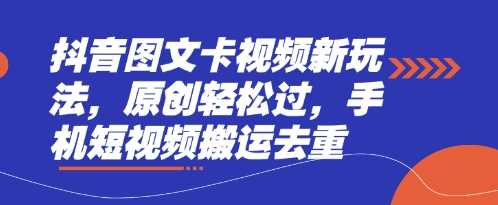 抖音图文卡视频新玩法，原创轻松过，手机短视频搬运去重-占领资源网