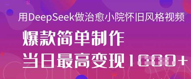 用DeepSeek做治愈小院怀旧风格视频，爆款轻松制作，当日最高变现1k-占领资源网