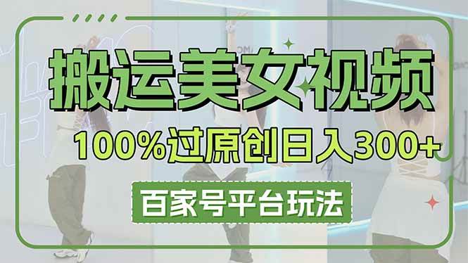 （14207期）搬运美女视频100%过原创大揭秘，百家号平台玩法，轻松日入3000+（可矩阵）-占领资源网