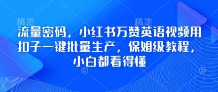 流量密码，小红书万赞英语视频用扣子一键批量生产，保姆级教程，小白都看得懂-占领资源网