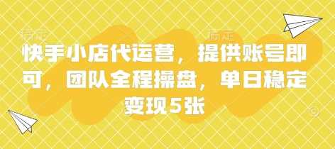 快手小店代运营，提供账号即可，团队全程操盘，单日稳定变现5张【揭秘】-占领资源网