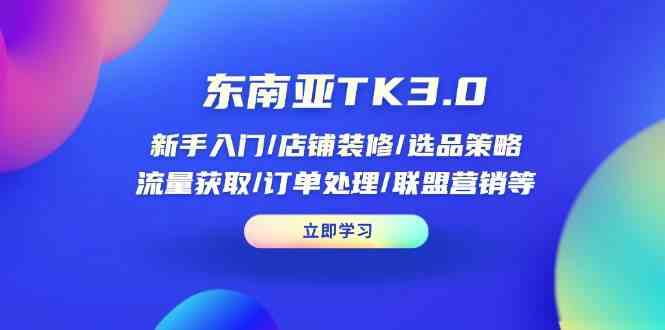 东南亚TK3.0：新手入门/店铺装修/选品策略/流量获取/订单处理/联盟营销等-占领资源网
