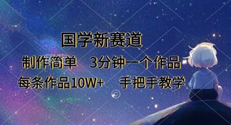 国学新赛道，制作简单，3分钟一个作品，每条作品10W+，手把手教学-占领资源网