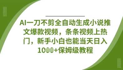AI一刀不剪全自动生成小说推文爆款视频，条条视频上热门，新手小白也能当天日入数张-占领资源网