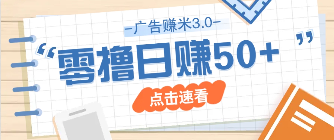 广告零撸赚米3.0，零成本零门槛多种玩法，新手小白也能轻松上手日赚50+-占领资源网