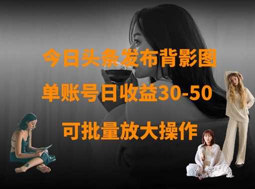今日头条发布背影图，单账号日收益30-50，可放大操作-占领资源网
