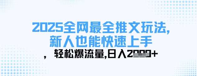 2025全网最全推文玩法，新人也能快速上手，轻松爆流量，日入多张-占领资源网