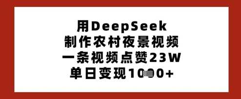 用DeepSeek制作农村夜景视频，一条视频点赞23W，单日变现多张-占领资源网