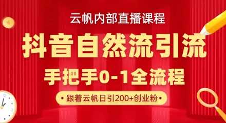 【云帆内部直播课】抖音最新自然模版引流玩法，单号单日引300+精准创业粉-占领资源网