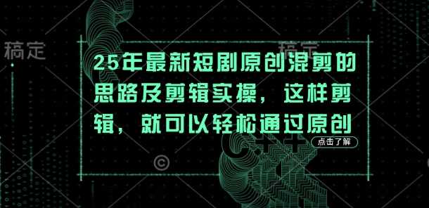 25年最新短剧原创混剪的思路及剪辑实操，这样剪辑，就可以轻松通过原创-占领资源网
