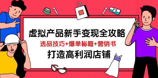 （14223期）虚拟产品新手变现全攻略，选品技巧+爆单秘籍+营销书，打造高利润店铺-占领资源网