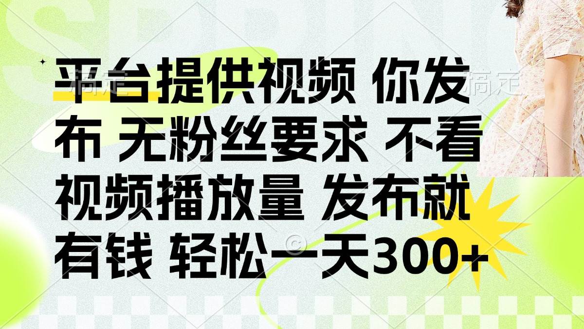 （14224期）发布平台提供视频就有钱 无粉丝要求 不看视频播放量 发布就有钱 一天300+-占领资源网