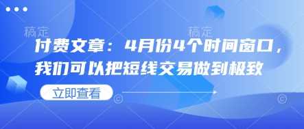 付费文章：4月份4个时间窗口，我们可以把短线交易做到极致-占领资源网