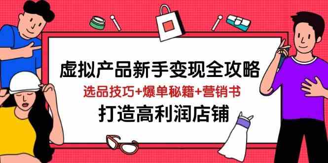 虚拟产品新手变现全攻略，选品技巧+爆单秘籍+营销书，打造高利润店铺-占领资源网