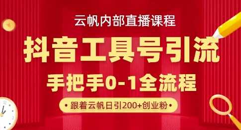 【云帆内部直播课】抖音工具号引流玩法，单号单日引300+精准创业粉-占领资源网