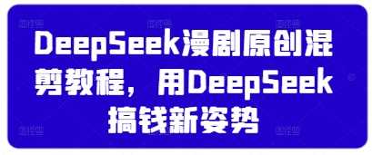 DeepSeek漫剧原创混剪教程，用DeepSeek搞钱新姿势-占领资源网