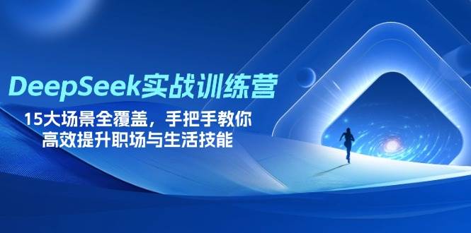 （14236期）DeepSeek实战训练营，15大场景全覆盖，手把手教你高效提升职场与生活技能-占领资源网