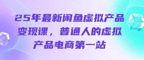 25年最新闲鱼虚拟产品变现课，普通人的虚拟产品电商第一站-占领资源网