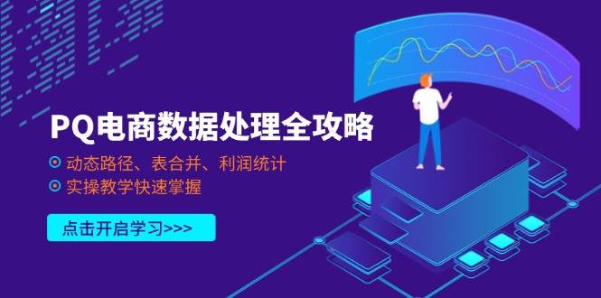 （14240期）PQ电商数据处理全攻略，动态路径、表合并、利润统计，实操教学快速掌握-占领资源网