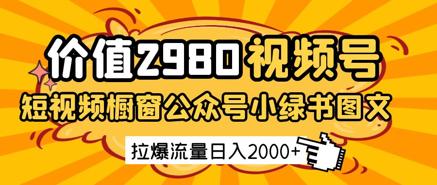价值2980的视频号短视频橱窗带货和公众号小绿书图文带货，拉爆流量日收益2000+-占领资源网