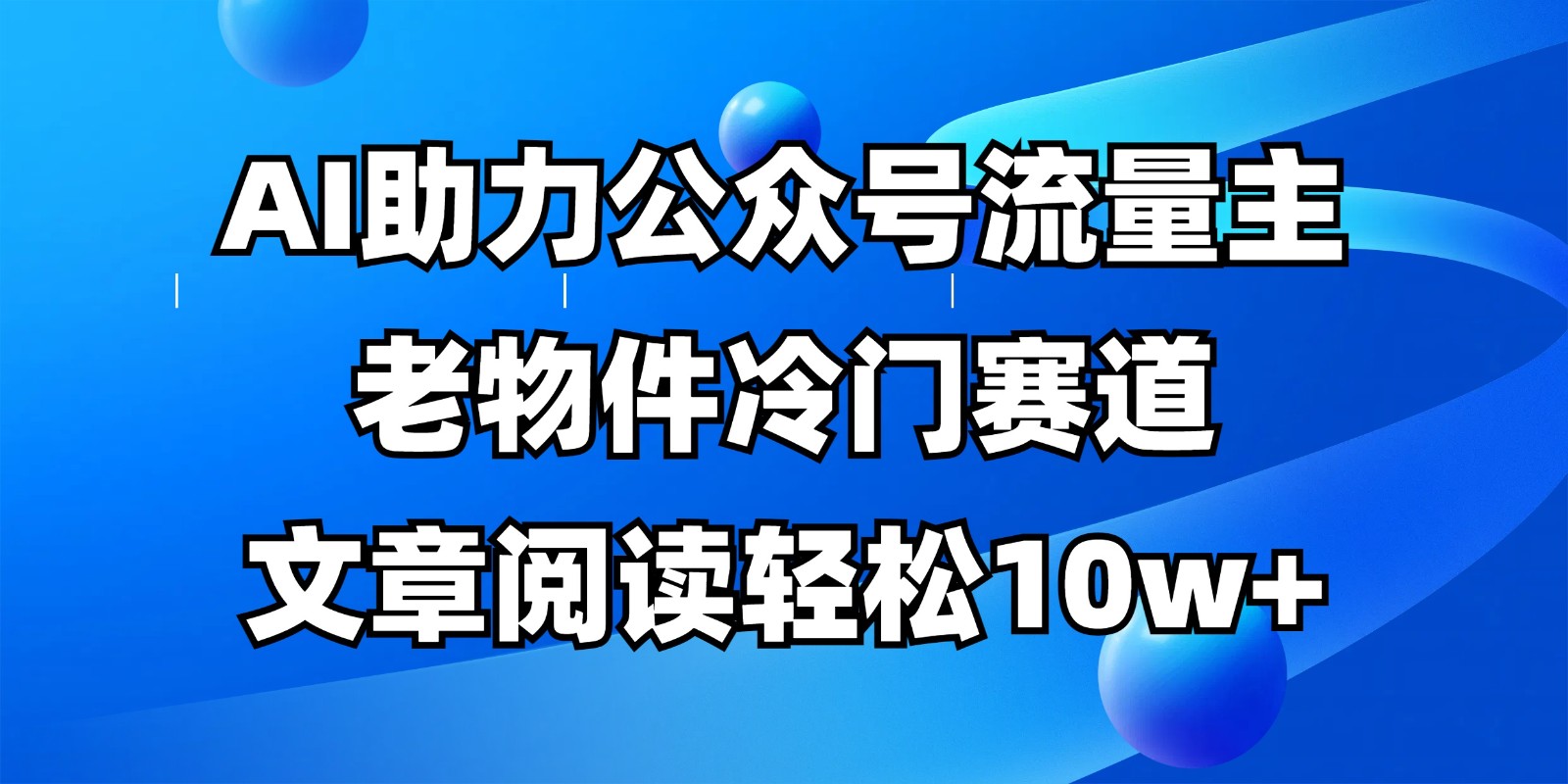 公众号流量主冷门赛道，AI助力，文章阅读轻松10w+，全流程详细教程-占领资源网