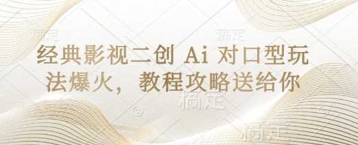经典影视二创 Ai 对口型玩法爆火，教程攻略送给你-占领资源网