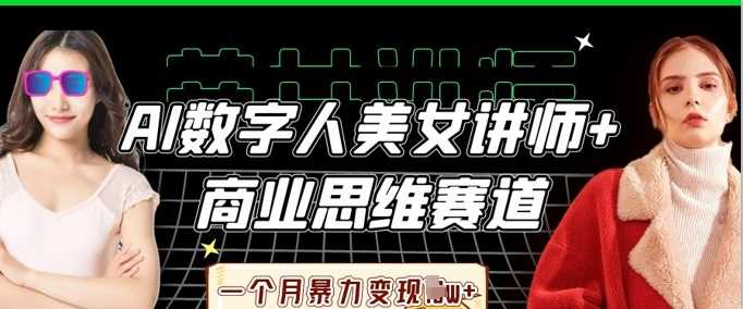 AI数字人美女讲师+商业思维赛道，一个月暴力变现过W+-占领资源网