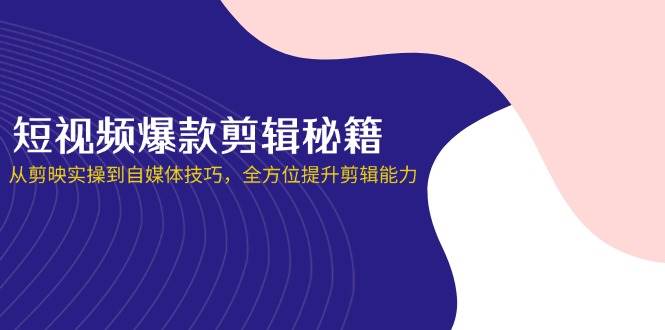 （14244期）短视频爆款剪辑秘籍，从剪映实操到自媒体技巧，全方位提升剪辑能力-占领资源网