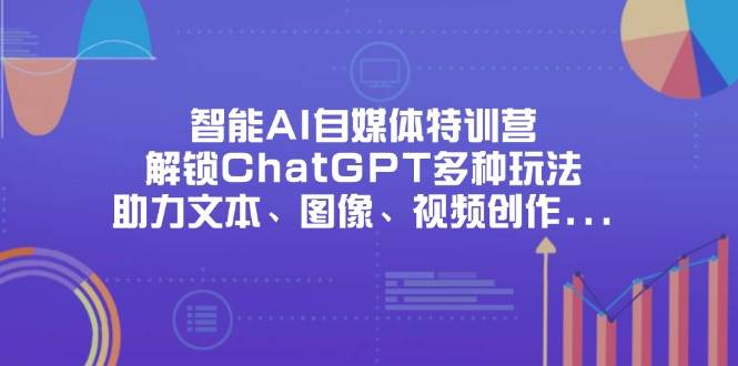 （14245期）智能AI自媒体特训营，解锁ChatGPT多种玩法，助力文本、图像、视频创作…-占领资源网