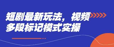 短剧最新玩法，视频多段标记模式实操-占领资源网