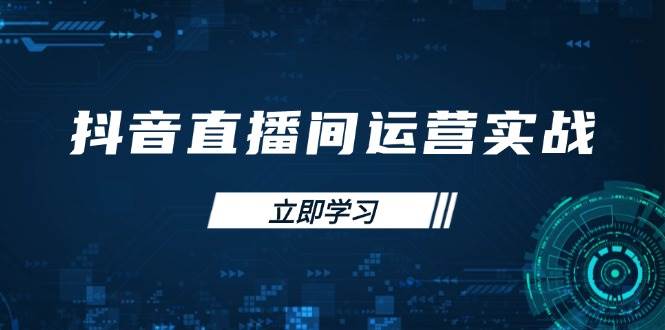 （14250期）抖音直播间运营实战48+50期：学习账号管理与流量模型 掌握付费推广提升GMV-占领资源网