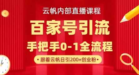 【云帆内部直播课】百家号高效引流 ，单号单日引300+精准创业粉，一分钟一条原创素材，引爆你的私域流量-占领资源网