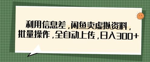 利用信息差，闲鱼卖虚拟资料，批量操作，全自动上传，日入3张-占领资源网