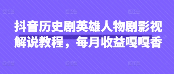抖音历史剧英雄人物剧影视解说教程，每月收益嘎嘎香-占领资源网