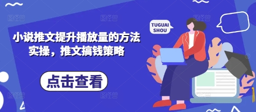小说推文提升播放量的方法实操，推文搞钱策略-占领资源网