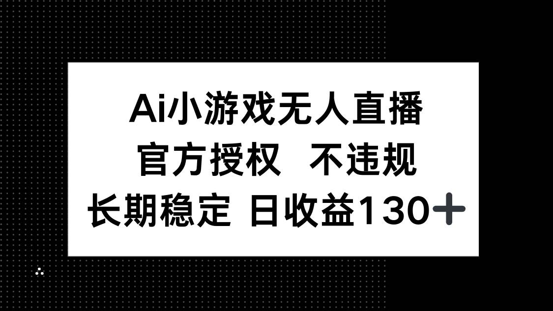 （14260期）AI小游戏无人直播，官方授权 不违规，单日平均收益130+-占领资源网