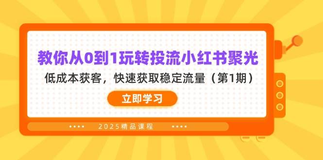 教你从0到1玩转投流小红书聚光，低成本获客，快速获取稳定流量（第1期）-占领资源网
