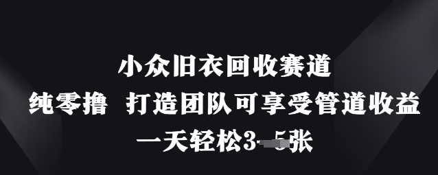 小众旧衣回收赛道，纯零撸 打造团队可享受管道收益，一天轻松3张-占领资源网