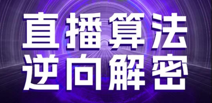直播算法逆向解密，选品、建模、老号重启、控流、罗盘分析、随心推、正价平播等(更新3月)-占领资源网