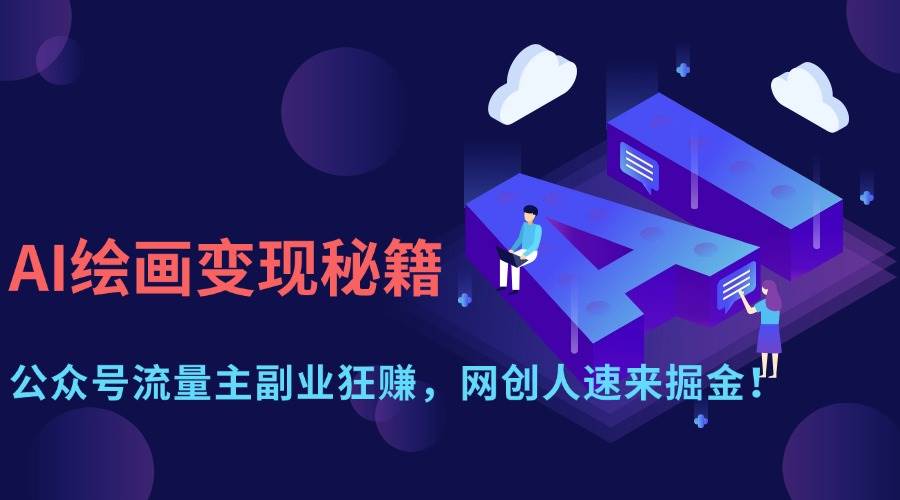 （14264期）AI绘画变现秘籍：公众号流量主副业狂赚，网创人速来掘金！-占领资源网