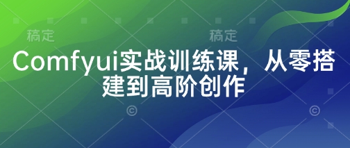Comfyui实战训练课，从零搭建到高阶创作-占领资源网