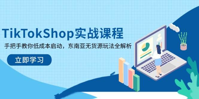 （14269期）TikTokShop实战课程，手把手教你低成本启动，东南亚无货源玩法全解析-占领资源网