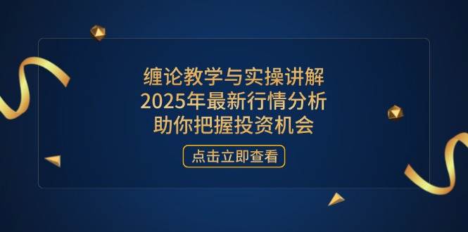 （14268期）缠论教学与实操讲解，2025年最新行情分析，助你把握投资机会-占领资源网
