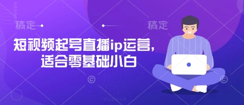 短视频起号直播ip运营，适合零基础小白-占领资源网