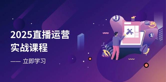 （14276期）2025直播运营实战课程，零基础入门到流量优化，快速提升直播间表现-占领资源网