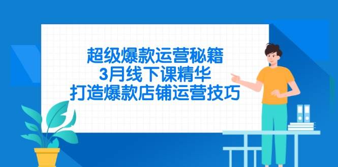 （14274期）超级爆款运营秘籍，3月线下课精华，打造爆款店铺运营技巧-占领资源网