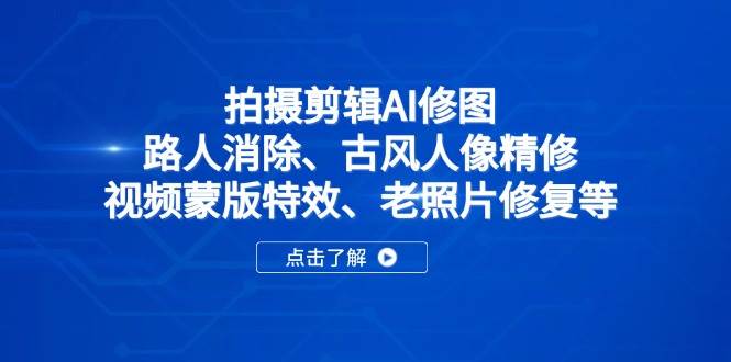 （14277期）拍摄剪辑AI修图：路人消除、古风人像精修、视频蒙版特效、老照片修复等-占领资源网